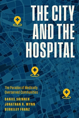 The City and the Hospital: The Paradox of Medically Overserved Communities by Skinner, Daniel