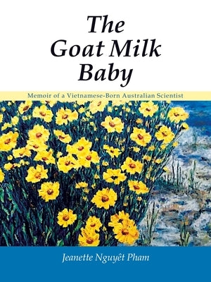 The Goat Milk Baby: Memoir of a Vietnamese-Born Australian Scientist by Pham, Jeanette Nguy&#234;t