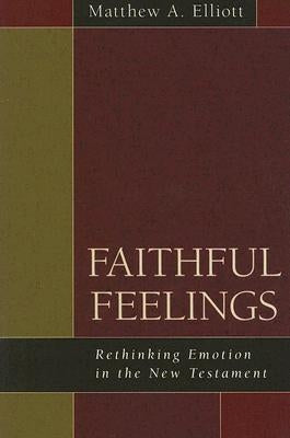 Faithful Feelings: Rethinking Emotion in the New Testament by Elliott, Matthew A.