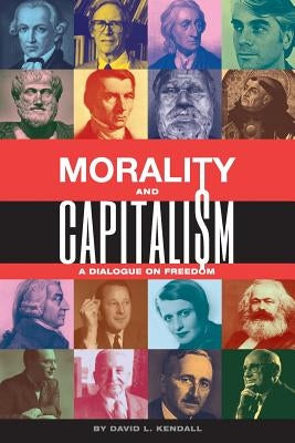 Morality and Capitalism: A Dialogue on Freedom by Kendall, David L.