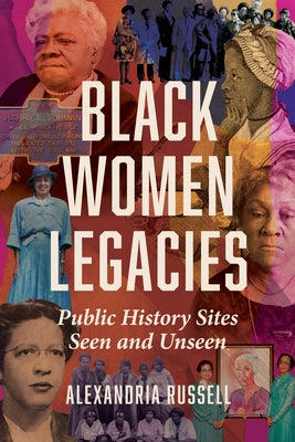 Black Women Legacies: Public History Sites Seen and Unseen by Russell, Alexandria