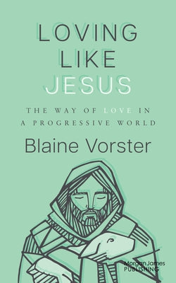 Loving Like Jesus: The Way of Love in a Progressive World by Vorster, Blaine