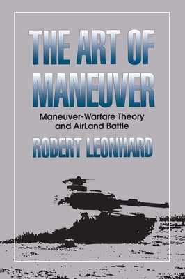 The Art of Maneuver: Maneuver Warfare Theory and Airland Battle by Leonhard, Robert