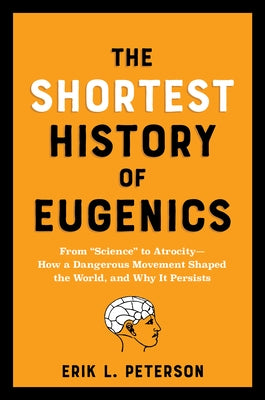 The Shortest History of Eugenics: From Science to Atrocity - How a Dangerous Movement Shaped the World, and Why It Persists by Peterson, Erik