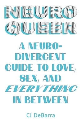 Neuroqueer: A Neurodivergent Guide to Love, Sex, and Everything in Between by Debarra, Cj