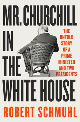 Mr. Churchill in the White House: The Untold Story of a Prime Minister and Two Presidents by Schmuhl, Robert
