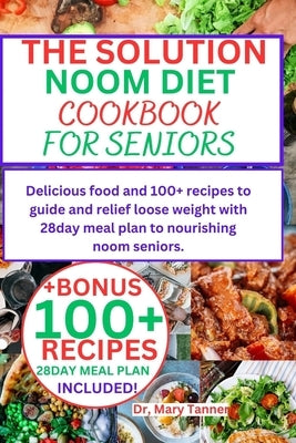 The Solution Noom Diet Cookbook for Seniors: Delicious food and 100+ recipes to guide and relief loose weight with 28day meal plan to nourishing noom by Tanner, Mary