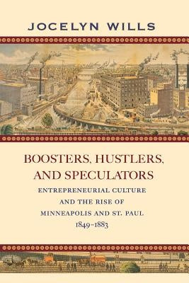 Boosters, Hustlers, and Speculators: Entrepreneurial Culture and the Rise of Minneapolis and St. Paul, 1849-1883 by Wills, Jocelyn