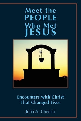 Meet the People Who Met Jesus: Encounters with Christ That Changed Lives by Cherico, John A.