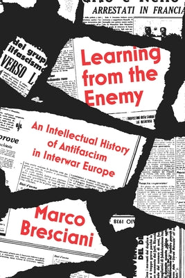 Learning from the Enemy: An Intellectual History of Antifascism in Interwar Europe by Bresciani, Marco