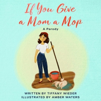 If You Give a Mom a Mop: A Parody by Wieder, Tiffany