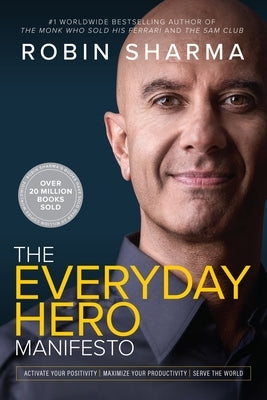 The Everyday Hero Manifesto: Activate Your Positivity, Maximize Your Productivity, Serve the World by Sharma, Robin