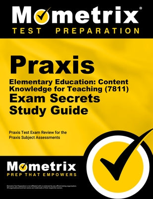 Praxis Elementary Education: Content Knowledge for Teaching (7811) Exam Secrets Study Guide: Praxis Test Review for the Praxis Subject Assessments by Mometrix Test Prep
