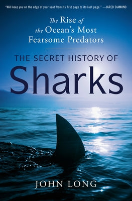 The Secret History of Sharks: The Rise of the Ocean's Most Fearsome Predators by Long, John