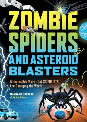 Zombie Spiders and Asteroid Blasters: 16 Incredible Ways That Scientists Are Changing the World by Okereke, Maynard