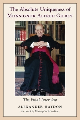 The Absolute Uniqueness of Monsignor Alfred Gilbey: The Final Interview by Haydon, Alexander