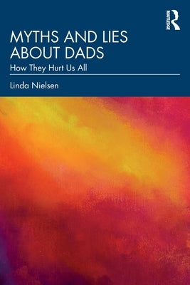 Myths and Lies about Dads: How They Hurt Us All by Nielsen, Linda