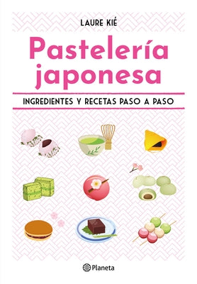 Pasteler?a Japonesa: Ingredientes Y Recetas Paso a Paso / Sweet and Easy Japanese Desserts by Ki?, Laure