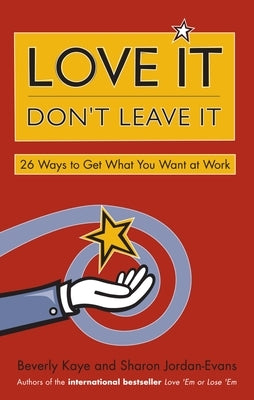 Love It, Don't Leave It: 26 Ways to Get What You Want at Work by Kaye, Beverly