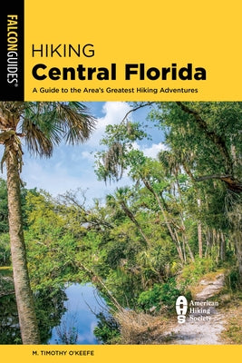 Hiking Central Florida: A Guide to the Area's Greatest Hiking Adventures by O'Keefe, M. Timothy