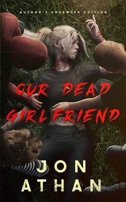 Our Dead Girlfriend: Author's Enhanced Edition by Athan, Jon