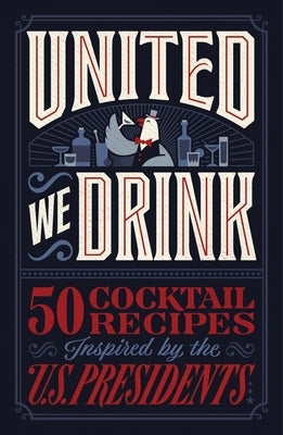 United We Drink: 50 Cocktail Recipes Inspired by the Us Presidents by Harper Celebrate