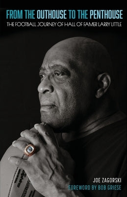 From the Outhouse to the Penthouse: The Football Journey of Hall of Famer Larry Little by Zagorski, Joe