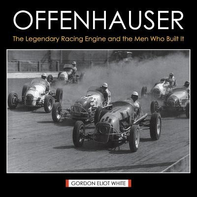 Offenhauser: The Legendary Racing Engine and the Men Who Built It by White, Gordon Eliot