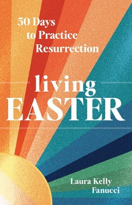 Living Easter - 50 Days to Practice Resurrection Joy: A Catholic Easter Devotional for Adults Full Color, Hardcover by Fanucci, Laura Kelly