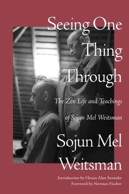 Seeing One Thing Through: The Zen Life and Teachings of Sojun Mel Weitsman by Weitsman, Mel