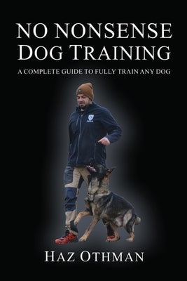 No Nonsense Dog Training: A Complete Guide to Fully Train Any Dog by Othman, Haz