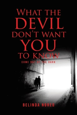 What the Devil Don't Want You to Know: Come Out of the Dark by Nored, Belinda