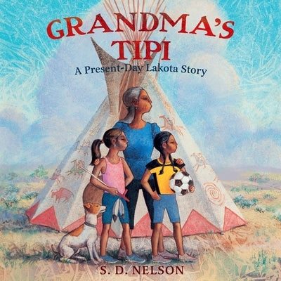 Grandma's Tipi: A Present-Day Lakota Story by Nelson, S. D.