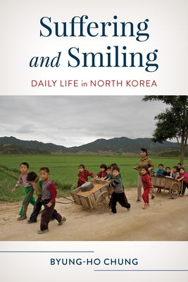 Suffering and Smiling: Daily Life in North Korea by Chung, Byung-Ho