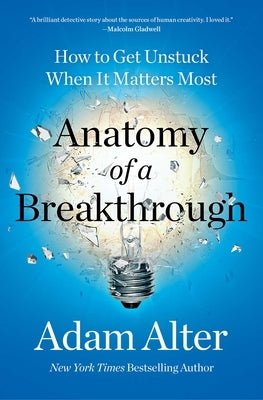 Anatomy of a Breakthrough: How to Get Unstuck When It Matters Most by Alter, Adam