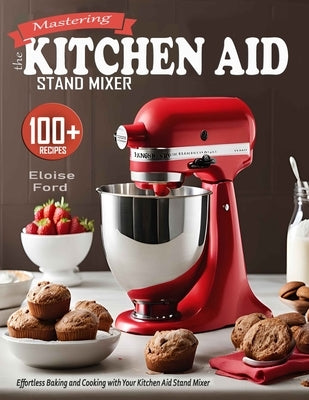 Mastering the Kitchen Aid St&#1072;nd Mixer: Effortless Baking and Cooking with Your Kitchen Aid Stand Mixer by Ford, Eloise