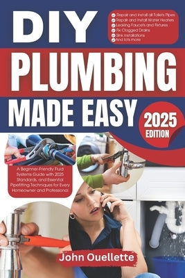 DIY Plumbing Made Easy: A Beginner-Friendly Fluid Systems Guide with 2025 Standards, and Essential Pipefitting Techniques for Every Homeowner by Ouellette, John