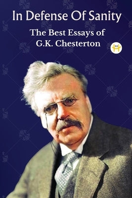 In Defense Of Sanity: The Best Essays of G.K. Chesterton by Chesterton, G. K.