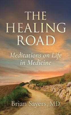 The Healing Road: Meditations on Life in Medicine by Sayers, Brian