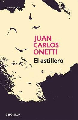 El Astillero / The Shipyard by Onetti, Juan Carlos