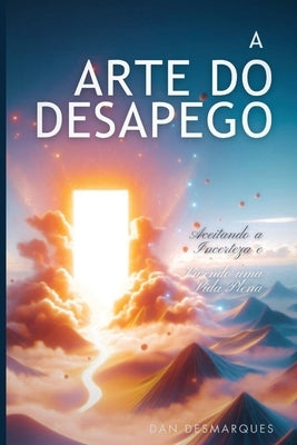 A Arte do Desapego: Aceitando a Incerteza e Vivendo uma Vida Plena by Desmarques, Dan