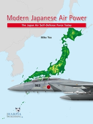 Modern Japanese Air Power: The Japan Air Self-Defense Force Today by Yeo, Mike