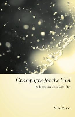 Champagne for the Soul: Rediscovering God's Gift of Joy by Mason, Mike