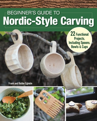 Beginner's Guide to Nordic-Style Carving: 22 Functional Projects Including Spoons, Bowls & Cups by Egholm, Frank