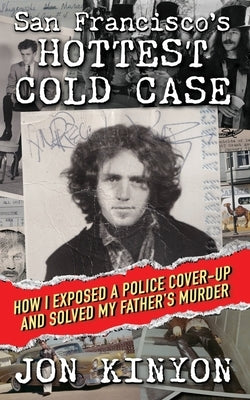 San Francisco's Hottest Cold Case: How I Exposed a Police Cover-Up and Solved My Father's Murder by Kinyon, Jon