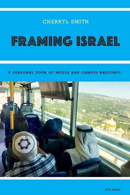 Framing Israel: A personal tour of media and campus rhetoric by Smith, Cherryl