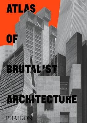 Atlas of Brutalist Architecture: Classic Format by Editors, Phaidon