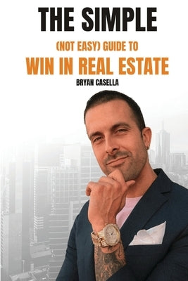 The Simple (Not Easy) Guide To Win In Real Estate by Casella, Bryan