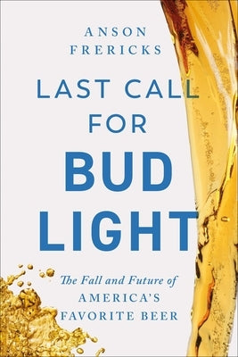 Last Call for Bud Light: The Fall and Future of America's Favorite Beer by Frericks, Anson