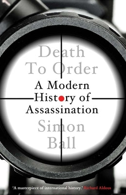 Death to Order: A Modern History of Assassination by Ball, Simon